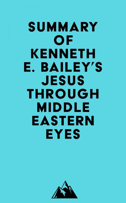 Summary of Kenneth E. Bailey's Jesus Through Middle Eastern Eyes