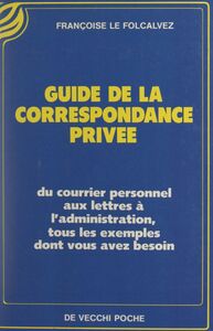 Guide de la correspondance privée Du courrier personnel aux lettres à l'administration, tous les exemples dont vous avez besoin