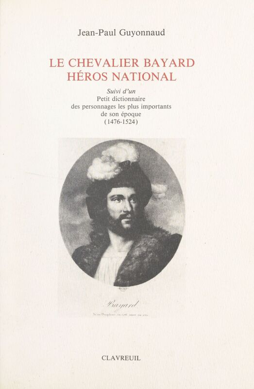 Le chevalier Bayard, héros national Suivi d'un petit dictionnaire des personnages les plus importants de son époque. (1476-1524)