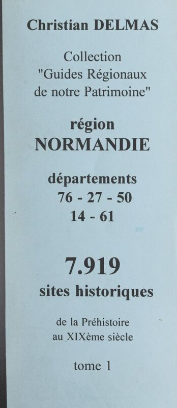Région Normandie (1). Départements 76-27-50-61 7 919 sites historiques, de la Préhistoire au XIXe siècle