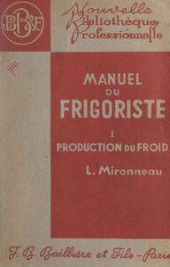 Manuel du frigoriste (1). Production du froid Avec 129 figures intercalées dans le texte