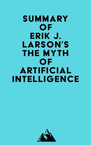 Summary of Erik J. Larson's The Myth of Artificial Intelligence