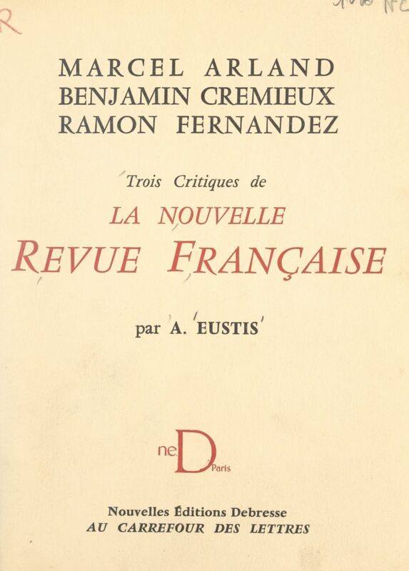 Marcel Arland, Benjamin Crémieux, Ramon Fernandez Trois critiques de la Nouvelle Revue Française