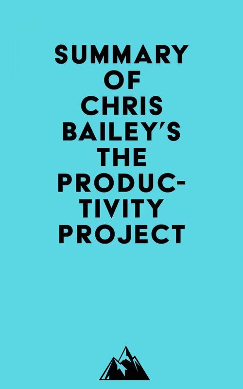 Summary of Chris Bailey's The Productivity Project