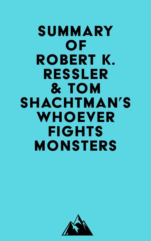 Summary of Robert K. Ressler & Tom Shachtman's Whoever Fights Monsters