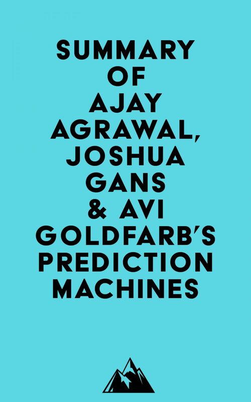 Summary of Ajay Agrawal, Joshua Gans & Avi Goldfarb's Prediction Machines