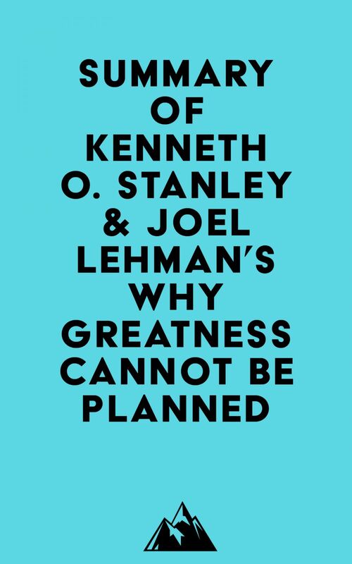 Summary of Kenneth O. Stanley & Joel Lehman's Why Greatness Cannot Be Planned