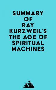Summary of Ray Kurzweil's The Age of Spiritual Machines