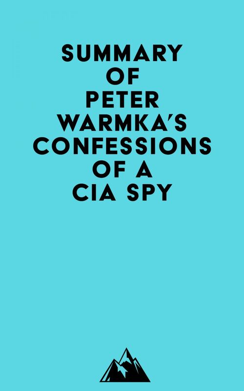 Summary of Peter Warmka's Confessions of a CIA Spy