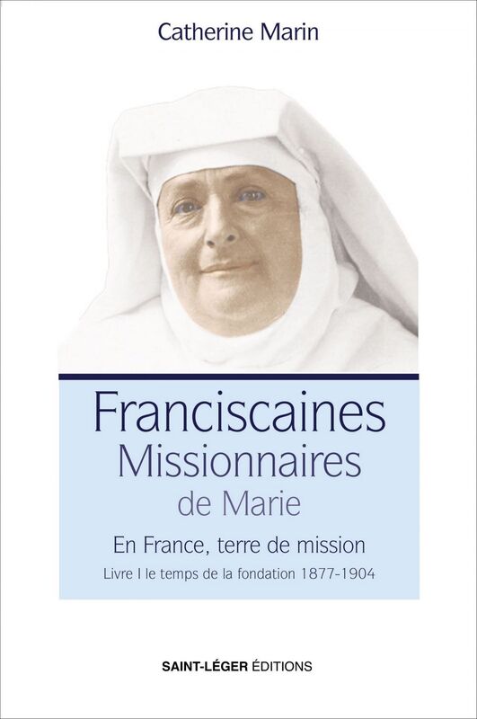 Franciscaines Missionnaires de Marie - Livre 1 En France, terre de mission - Le temps de la fondation 1877 - 904