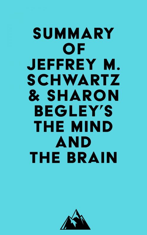 Summary of Jeffrey M. Schwartz, M.D. & Sharon Begley's The Mind and the Brain
