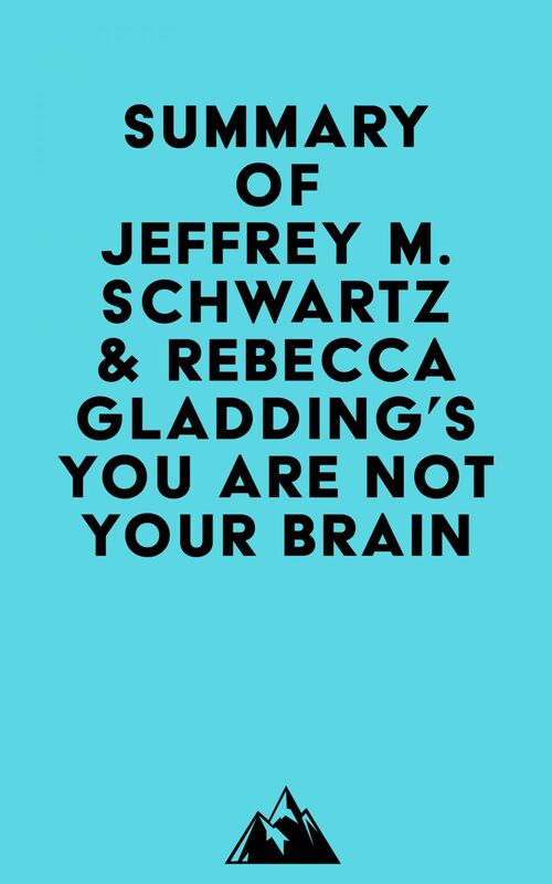 Summary of Jeffrey M. Schwartz, M.D. & Rebecca Gladding, M.D.'s You Are Not Your Brain