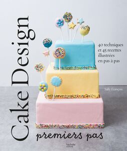 Cake design premiers pas 40 techniques et 45 recettes illustrées en pas à pas