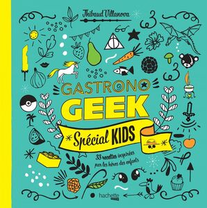 Gastronogeek - Spécial kids 33 recettes inspirées par les héros des enfants