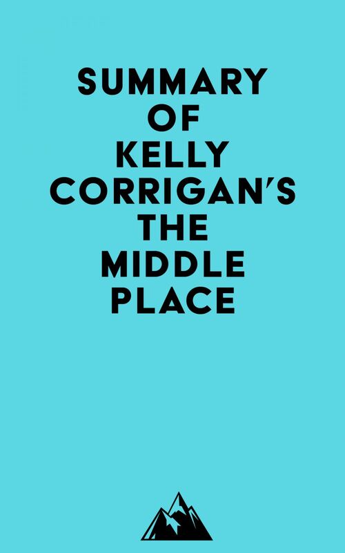 Summary of Kelly Corrigan's The Middle Place