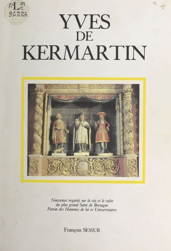 Yves de Kermartin, magistrat et avocat du XIIIe siècle Nouveaux regards sur la vie et le culte du plus grand Saint de Bretagne, patron des hommes de loi et universitaires