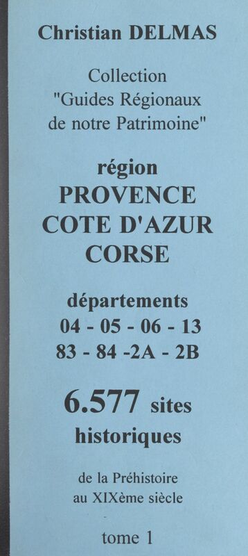 Région Provence-Côte d'Azur Corse (1). Départements 04-05-06-13-83-04-2A-2B 6 577 sites historiques, de la Préhistoire au XIXe siècle
