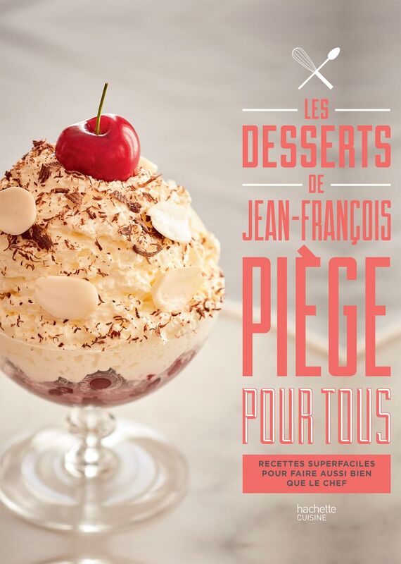 Les desserts de Jean-François Piège pour tous Recettes superfaciles pour faire aussi bien que le chef