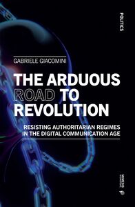 The Arduous Road to Revolution Resisting Authoritarian Regimes in the Digital Communication Age