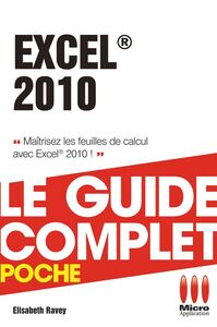 Excel 2010 - Le guide complet Maîtrisez les feuilles de calcul avec Excel 2010 !