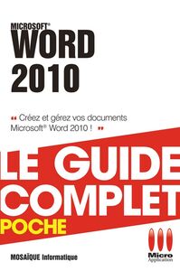 Word 2010 - Le guide complet Créez et gérez vos documents Microsoft Word 2010 !