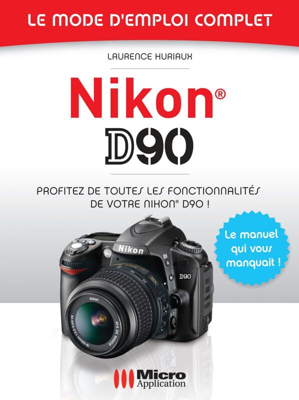 Nikon D90 - Le mode d'emploi complet Profitez de toutes les fonctionnalités de votre Nikon D90 !